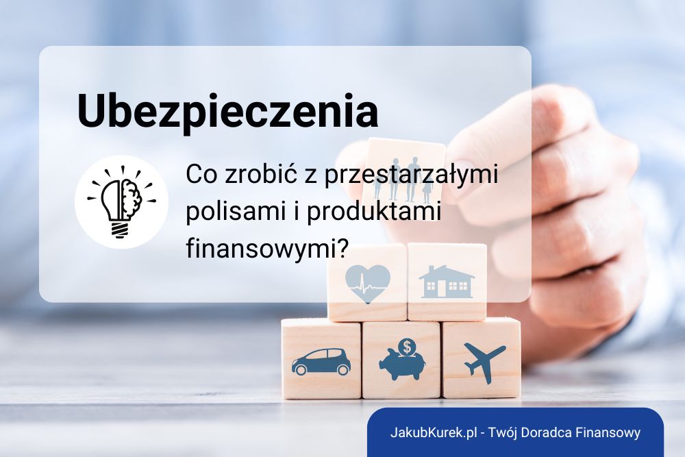 Co zrobić z przestarzałymi polisami i produktami finansowymi?